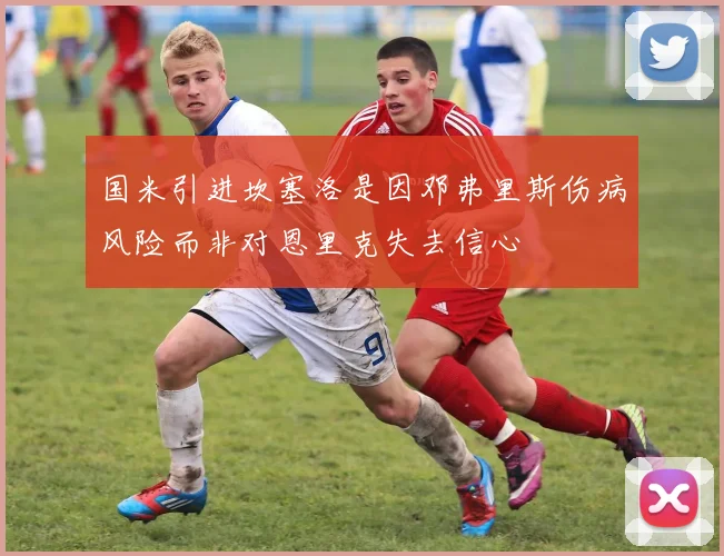 国米引进坎塞洛是因邓弗里斯伤病风险而非对恩里克失去信心