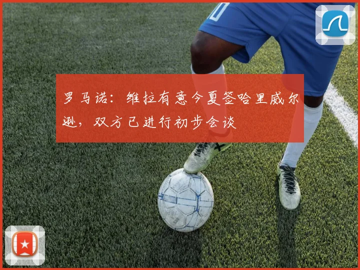 罗马诺：维拉有意今夏签哈里威尔逊，双方已进行初步会谈