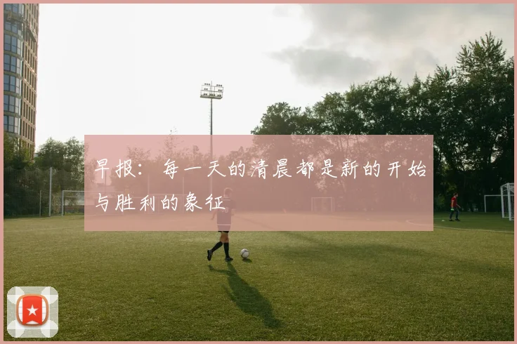 早报：每一天的清晨都是新的开始与胜利的象征
