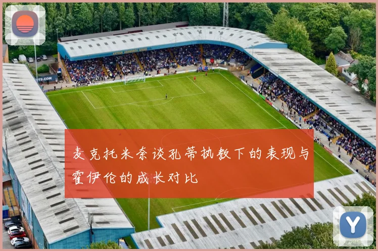 麦克托米奈谈孔蒂执教下的表现与霍伊伦的成长对比