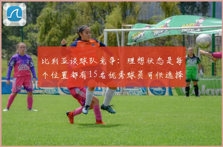 比利亚谈球队竞争：理想状态是每个位置都有15名优秀球员可供选择