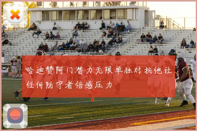 哈迪赞阿门潜力无限单独对抗他让任何防守者倍感压力