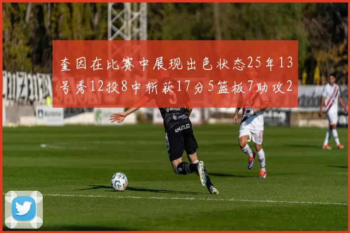奎因在比赛中展现出色状态25年13号秀12投8中斩获17分5篮板7助攻2抢断