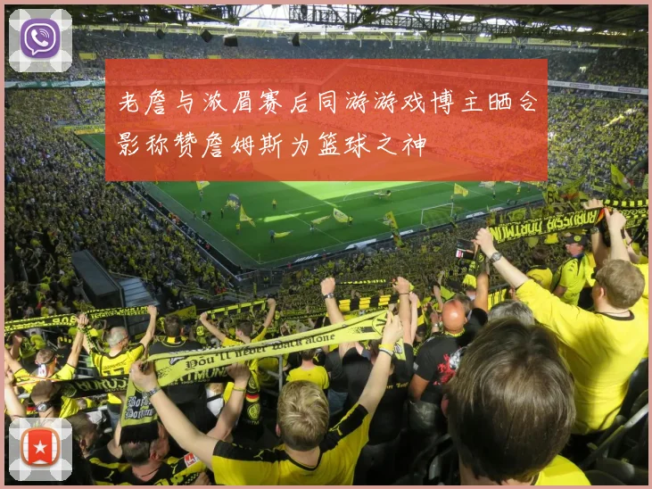 老詹与浓眉赛后同游游戏博主晒合影称赞詹姆斯为篮球之神