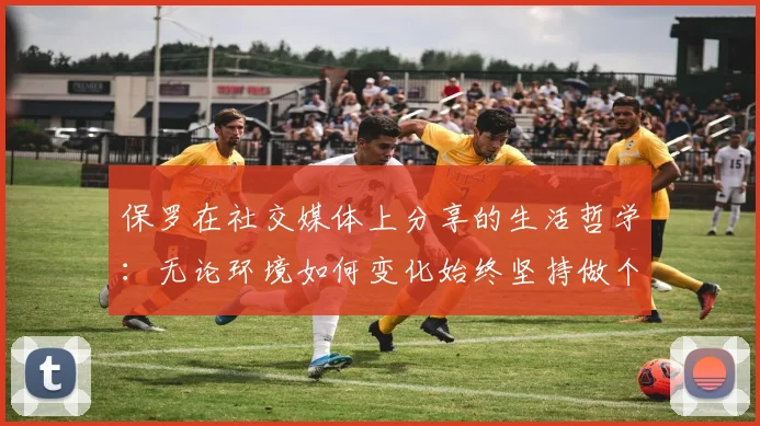 保罗在社交媒体上分享的生活哲学：无论环境如何变化始终坚持做个好人