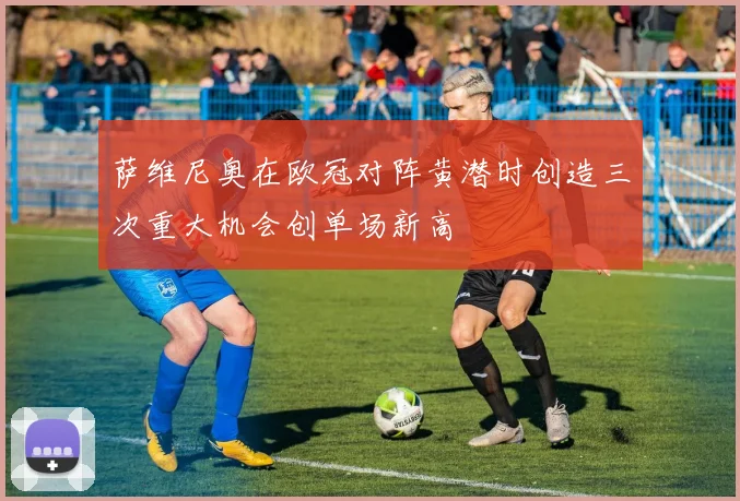 萨维尼奥在欧冠对阵黄潜时创造三次重大机会创单场新高