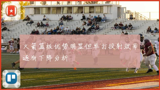 火箭篮板优势明显但单打投射效率逐渐下降分析