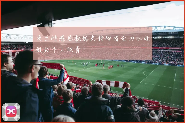 莫兰特感恩教练支持称将全力以赴做好个人职责