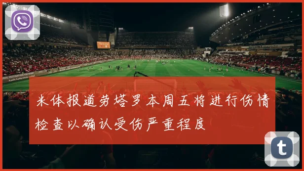 米体报道劳塔罗本周五将进行伤情检查以确认受伤严重程度