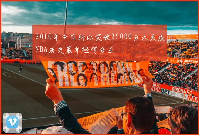 2010年今日科比突破25000分大关成NBA历史最年轻得分王