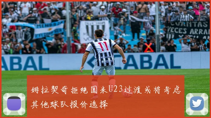 姆拉契奇拒绝国米U23过渡或将考虑其他球队报价选择