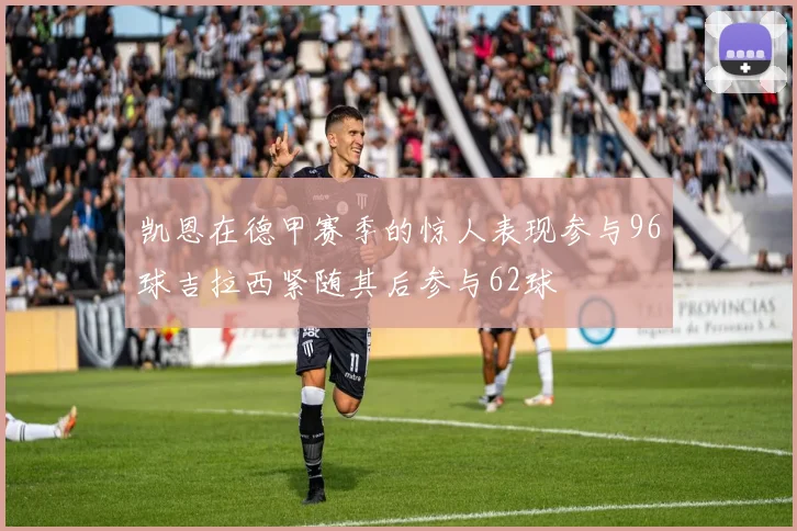 凯恩在德甲赛季的惊人表现参与96球吉拉西紧随其后参与62球