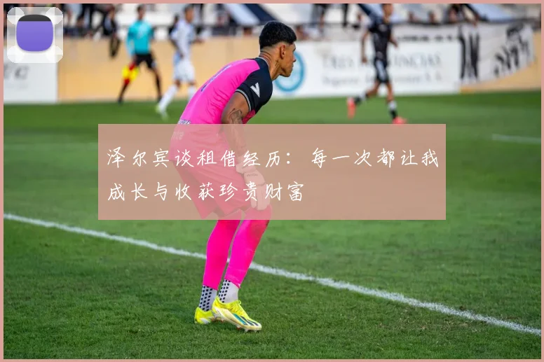 泽尔宾谈租借经历：每一次都让我成长与收获珍贵财富