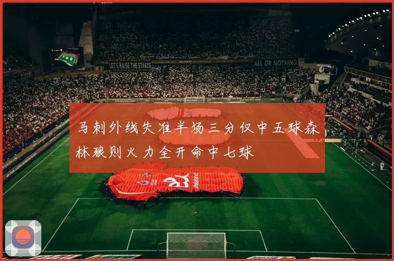 马刺外线失准半场三分仅中五球森林狼则火力全开命中七球