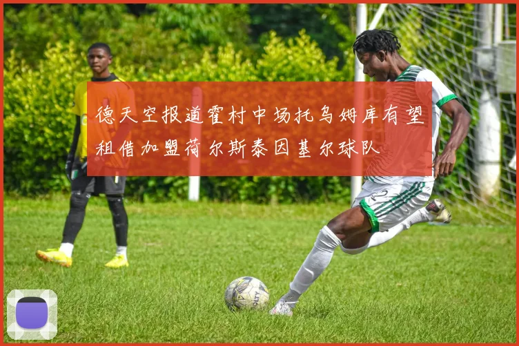 德天空报道霍村中场托乌姆库有望租借加盟荷尔斯泰因基尔球队