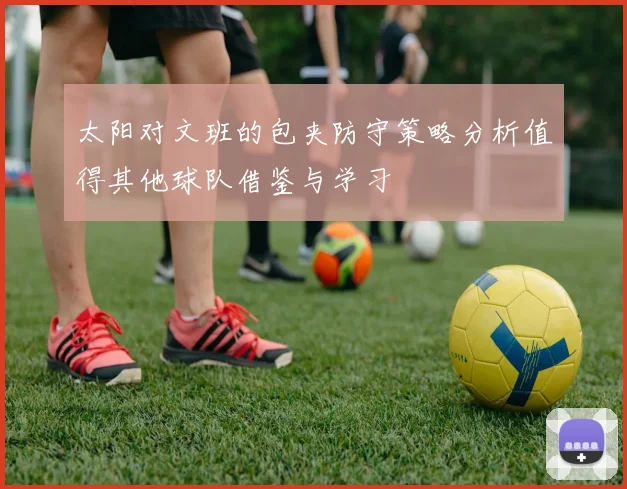 太阳对文班的包夹防守策略分析值得其他球队借鉴与学习