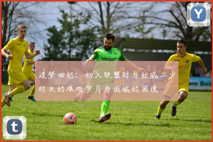 追梦回忆：初入联盟时与杜威二少对决的艰难岁月与俄城的困境