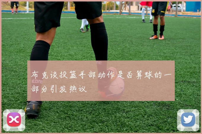 布克谈投篮手部动作是否算球的一部分引发热议