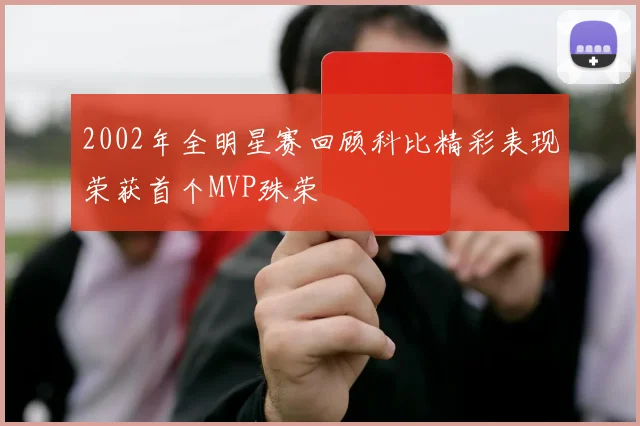 2002年全明星赛回顾科比精彩表现荣获首个MVP殊荣